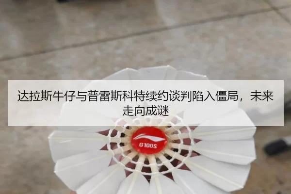 da-la-si-niu-zai-yu-pu-lei-si-ke-te-xu-yue-tan-pan-xian-ru-jiang-ju-wei-lai-zou-xiang-cheng-mi-2-742.jpg