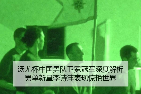 汤尤杯中国男队卫冕冠军深度解析 男单新星李诗沣表现惊艳世界
