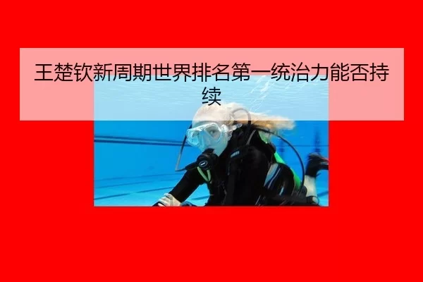 王楚钦新周期世界排名第一统治力能否持续