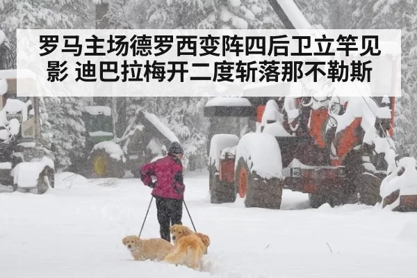 罗马主场德罗西变阵四后卫立竿见影 迪巴拉梅开二度斩落那不勒斯