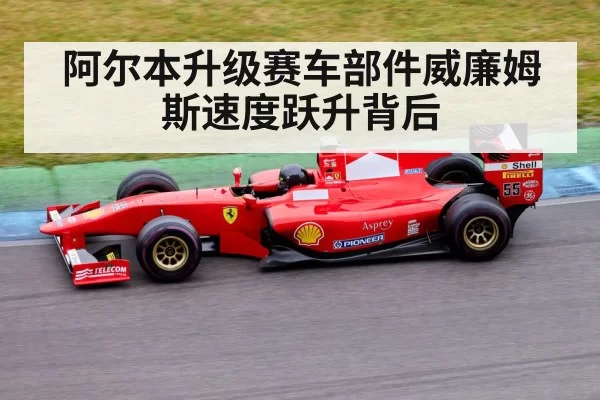 阿尔本升级赛车部件威廉姆斯速度跃升背后