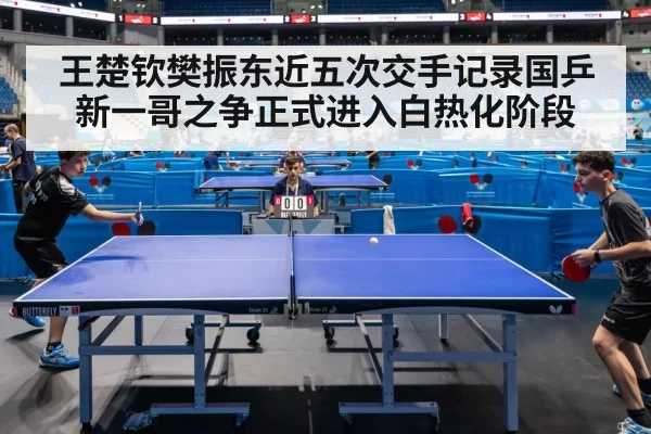 王楚钦樊振东近五次交手记录国乒新一哥之争正式进入白热化阶段