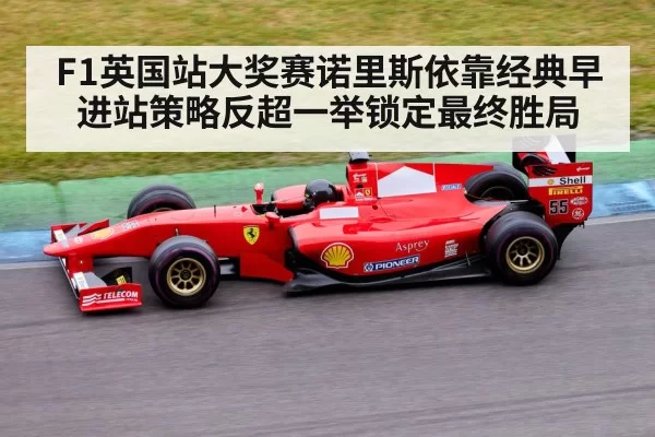 F1英国站大奖赛诺里斯依靠经典早进站策略反超一举锁定最终胜局