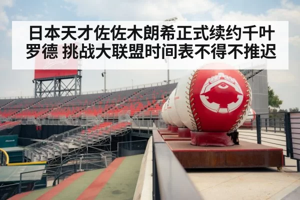 日本天才佐佐木朗希正式续约千叶罗德 挑战大联盟时间表不得不推迟