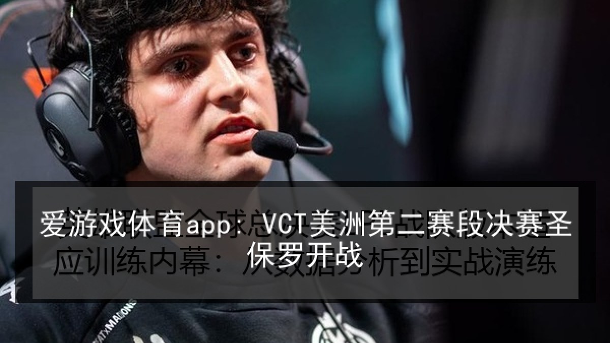 爱游戏体育app: VCT美洲第二赛段决赛圣保罗开战 爱游戏体育app: VCT美洲第二赛段决赛圣保罗开战