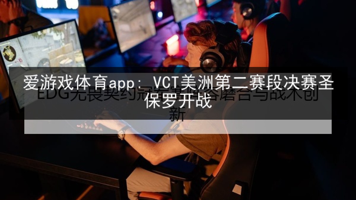 爱游戏体育app: VCT美洲第二赛段决赛圣保罗开战