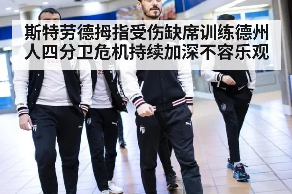 斯特劳德拇指受伤缺席训练德州人四分卫危机持续加深不容乐观