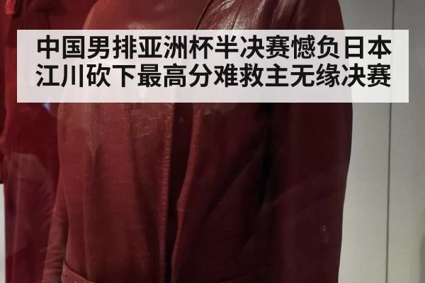 中国男排亚洲杯半决赛憾负日本江川砍下最高分难救主无缘决赛