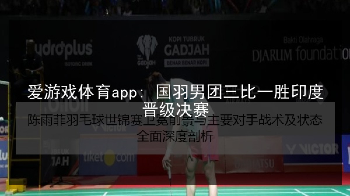 爱游戏体育app: 国羽男团三比一胜印度晋级决赛