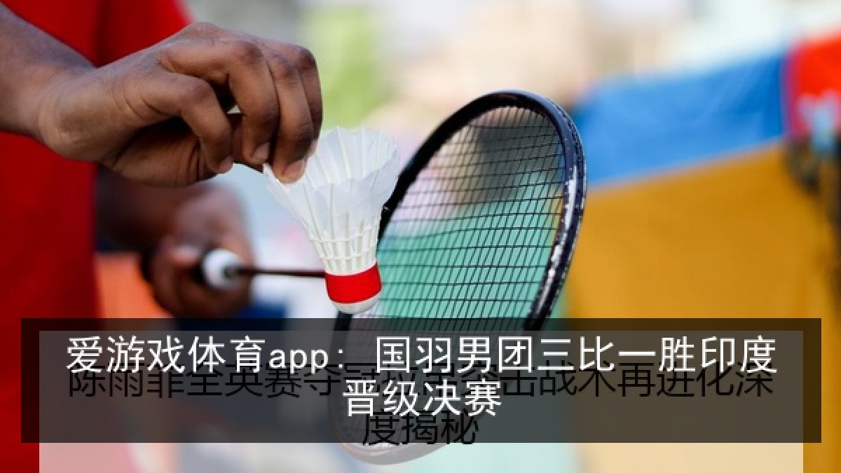 爱游戏体育app: 国羽男团三比一胜印度晋级决赛
